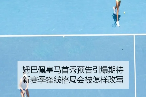 姆巴佩皇马首秀预告引爆期待 新赛季锋线格局会被怎样改写